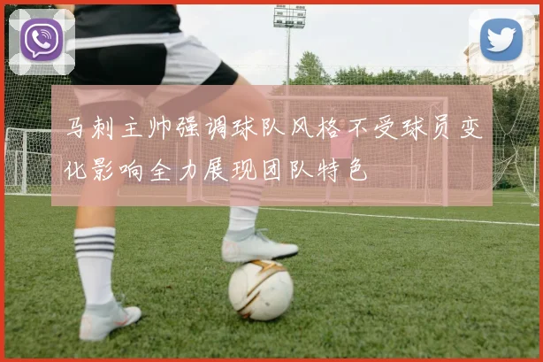 马刺主帅强调球队风格不受球员变化影响全力展现团队特色