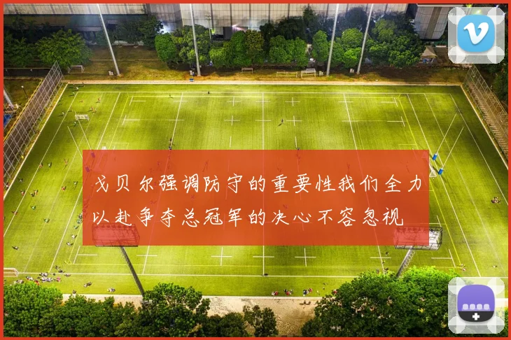 戈贝尔强调防守的重要性我们全力以赴争夺总冠军的决心不容忽视