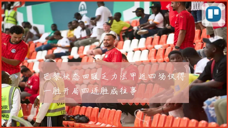 巴黎状态回暖乏力法甲近四场仅得一胜开局四连胜成往事