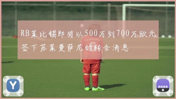 RB莱比锡即将以500万到700万欧元签下苏莱曼萨尼的转会消息