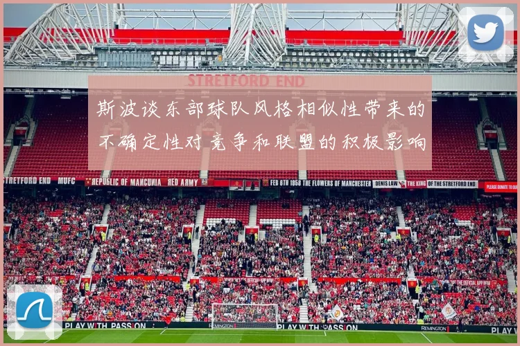 斯波谈东部球队风格相似性带来的不确定性对竞争和联盟的积极影响