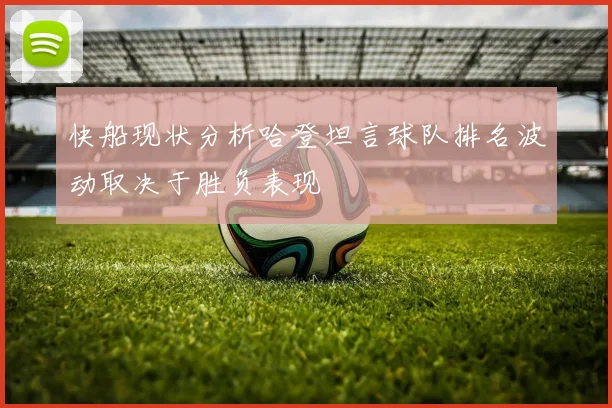 快船现状分析哈登坦言球队排名波动取决于胜负表现