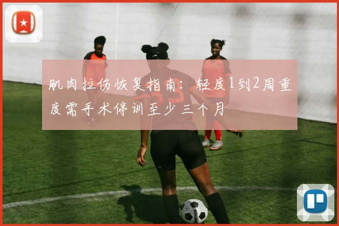 肌肉拉伤恢复指南：轻度1到2周重度需手术停训至少三个月