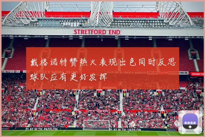 戴格诺特赞热火表现出色同时反思球队应有更好发挥