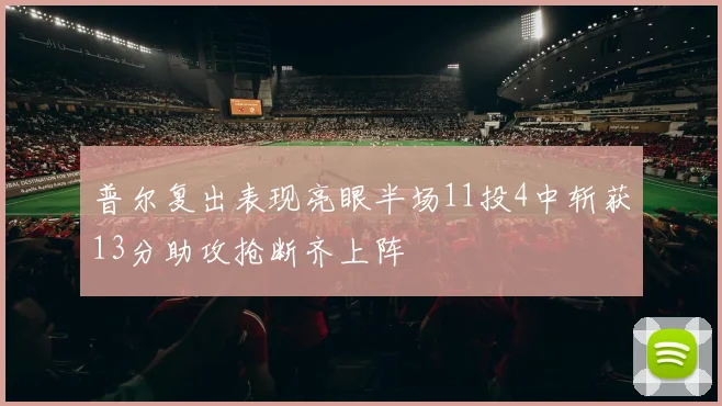 普尔复出表现亮眼半场11投4中斩获13分助攻抢断齐上阵
