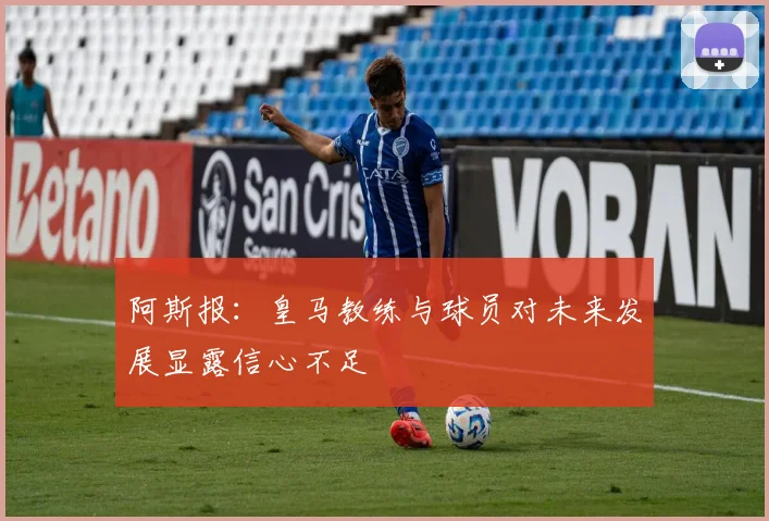 阿斯报：皇马教练与球员对未来发展显露信心不足