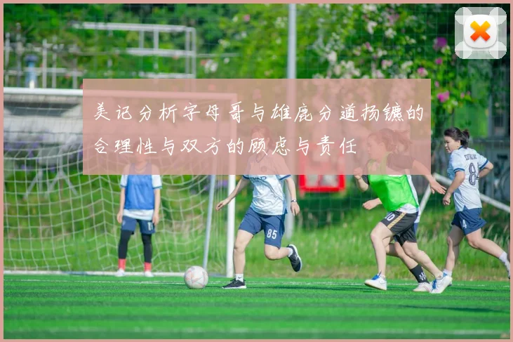 美记分析字母哥与雄鹿分道扬镳的合理性与双方的顾虑与责任