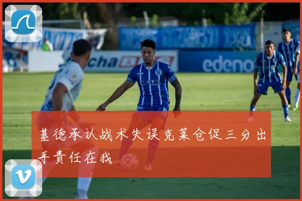 基德承认战术失误克莱仓促三分出手责任在我