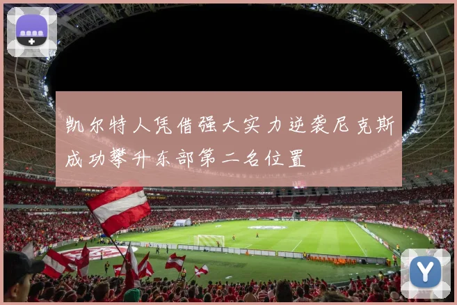 凯尔特人凭借强大实力逆袭尼克斯成功攀升东部第二名位置