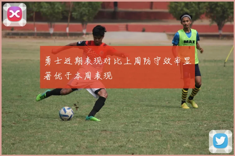 勇士近期表现对比上周防守效率显著优于本周表现