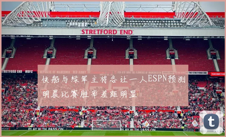 快船与绿军主将各让一人ESPN预测明晨比赛胜率差距明显