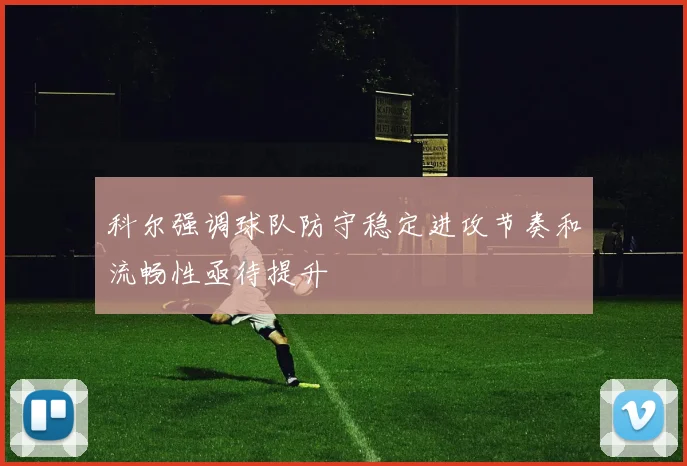 科尔强调球队防守稳定进攻节奏和流畅性亟待提升