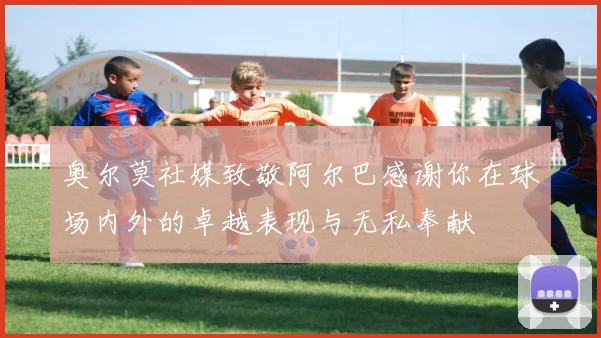 奥尔莫社媒致敬阿尔巴感谢你在球场内外的卓越表现与无私奉献