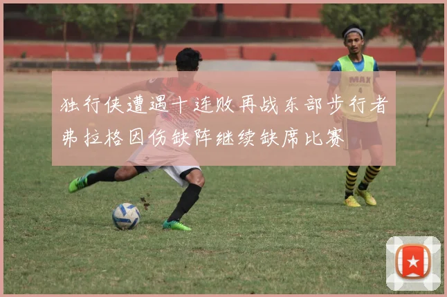 独行侠遭遇十连败再战东部步行者弗拉格因伤缺阵继续缺席比赛
