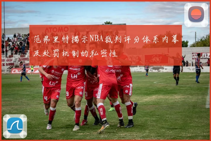 范弗里特揭示NBA裁判评分体系内幕及处罚机制的私密性
