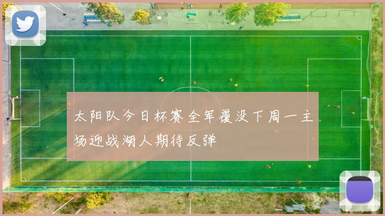 太阳队今日杯赛全军覆没下周一主场迎战湖人期待反弹