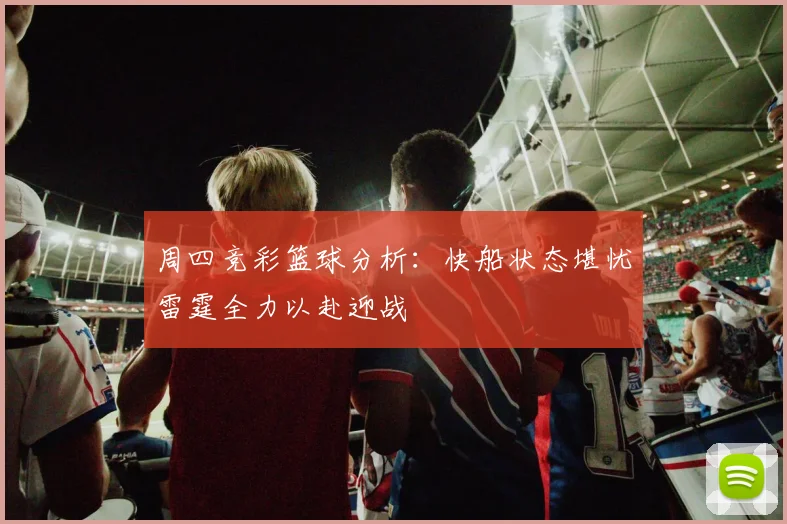 周四竞彩篮球分析：快船状态堪忧雷霆全力以赴迎战