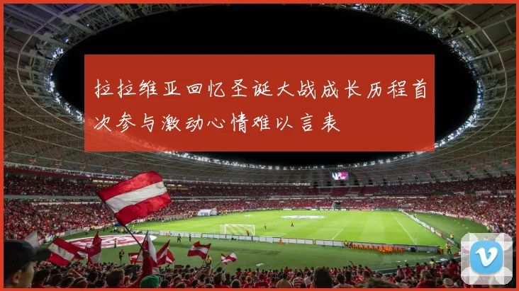 拉拉维亚回忆圣诞大战成长历程首次参与激动心情难以言表