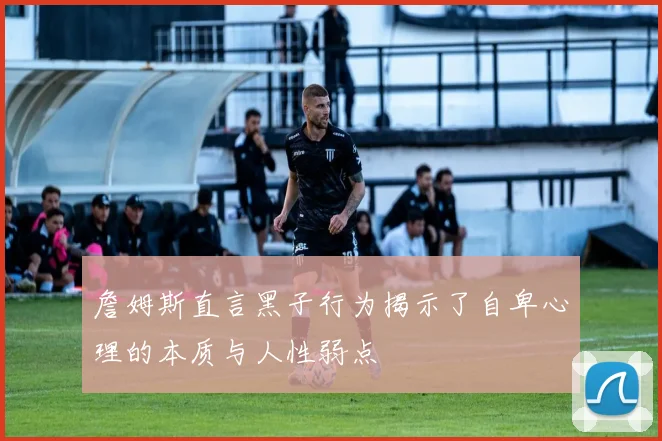 詹姆斯直言黑子行为揭示了自卑心理的本质与人性弱点