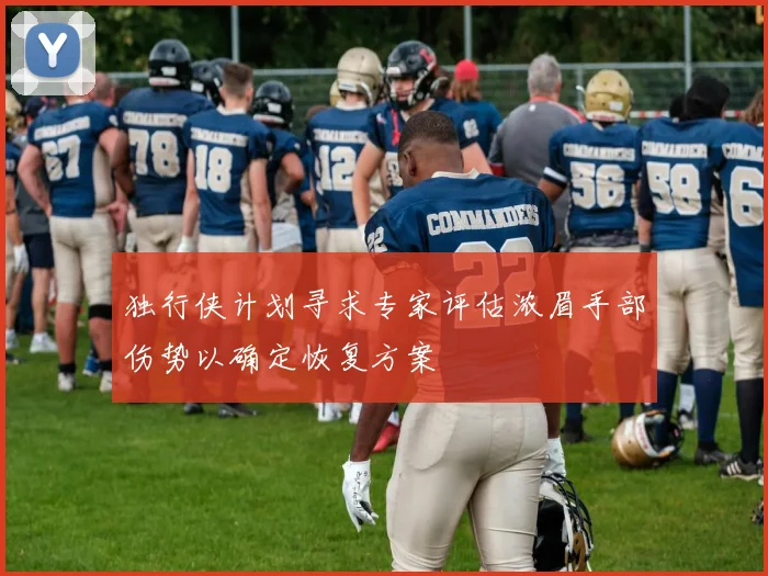 独行侠计划寻求专家评估浓眉手部伤势以确定恢复方案