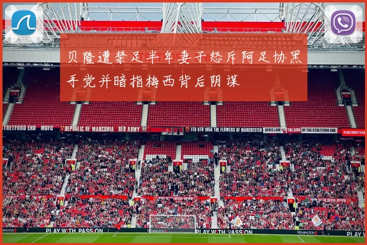 贝隆遭禁足半年妻子怒斥阿足协黑手党并暗指梅西背后阴谋