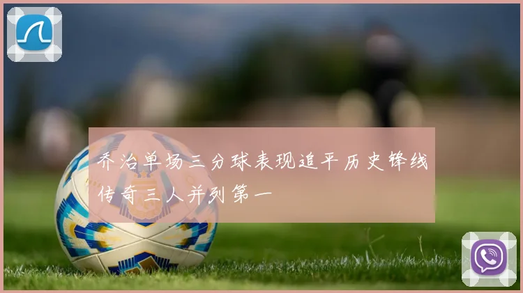 乔治单场三分球表现追平历史锋线传奇三人并列第一