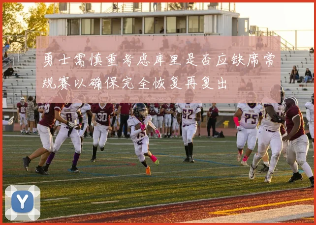 勇士需慎重考虑库里是否应缺席常规赛以确保完全恢复再复出