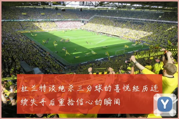 杜兰特谈绝杀三分球的喜悦经历连续失手后重拾信心的瞬间