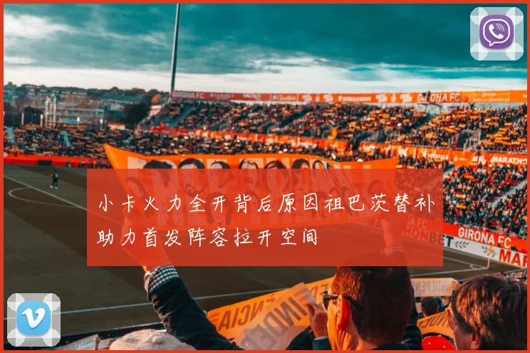 小卡火力全开背后原因祖巴茨替补助力首发阵容拉开空间